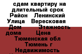 сдам квартиру на длительный срок › Район ­ Ленинский › Улица ­ Вересковая  › Дом ­ 15 › Этажность дома ­ 9 › Цена ­ 12 000 - Тюменская обл., Тюмень г. Недвижимость » Квартиры аренда   . Тюменская обл.,Тюмень г.